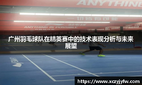 广州羽毛球队在精英赛中的技术表现分析与未来展望