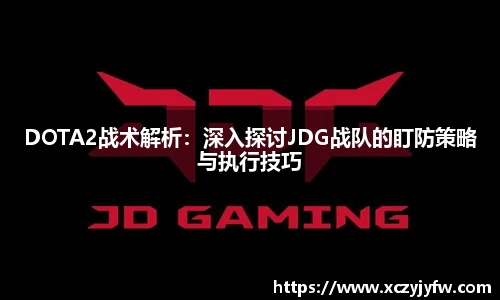 DOTA2战术解析：深入探讨JDG战队的盯防策略与执行技巧