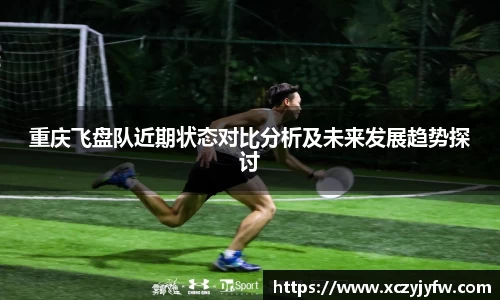 重庆飞盘队近期状态对比分析及未来发展趋势探讨