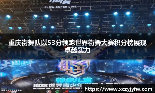 重庆街舞队以53分领跑世界街舞大赛积分榜展现卓越实力