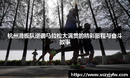 杭州滑板队逆袭马拉松大满贯的精彩旅程与奋斗故事