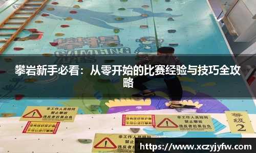 攀岩新手必看：从零开始的比赛经验与技巧全攻略