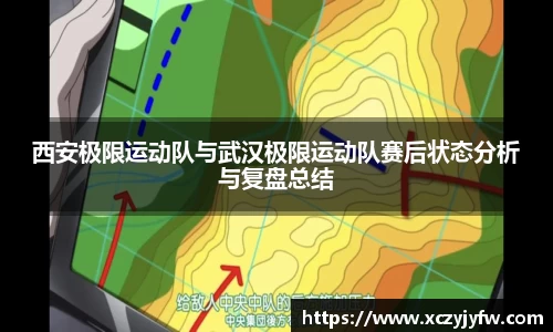 西安极限运动队与武汉极限运动队赛后状态分析与复盘总结