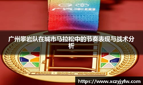 广州攀岩队在城市马拉松中的节奏表现与战术分析