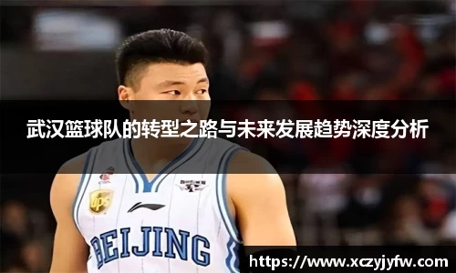 武汉篮球队的转型之路与未来发展趋势深度分析