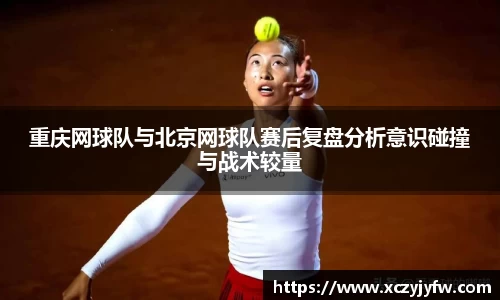 重庆网球队与北京网球队赛后复盘分析意识碰撞与战术较量