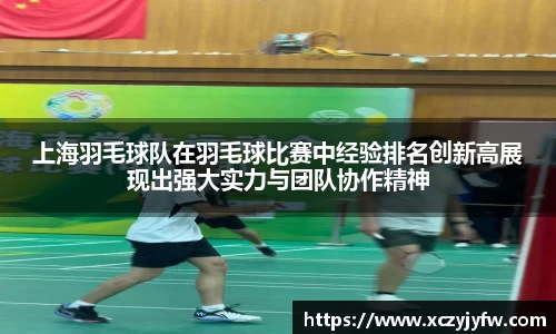 上海羽毛球队在羽毛球比赛中经验排名创新高展现出强大实力与团队协作精神