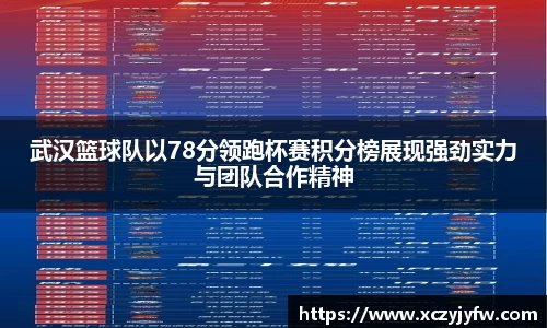 武汉篮球队以78分领跑杯赛积分榜展现强劲实力与团队合作精神