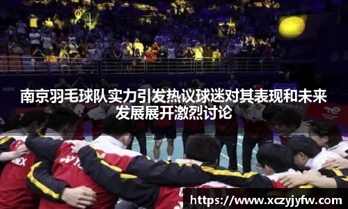 南京羽毛球队实力引发热议球迷对其表现和未来发展展开激烈讨论