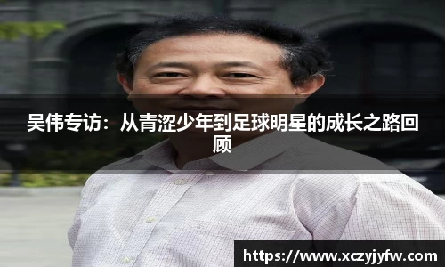 吴伟专访：从青涩少年到足球明星的成长之路回顾