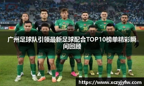 广州足球队引领最新足球配合TOP10榜单精彩瞬间回顾