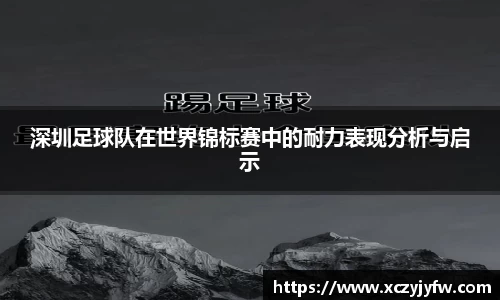深圳足球队在世界锦标赛中的耐力表现分析与启示