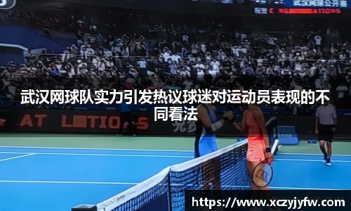 武汉网球队实力引发热议球迷对运动员表现的不同看法