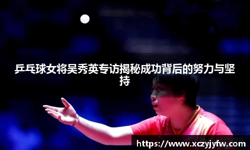 乒乓球女将吴秀英专访揭秘成功背后的努力与坚持