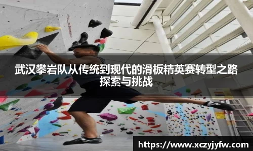 武汉攀岩队从传统到现代的滑板精英赛转型之路探索与挑战