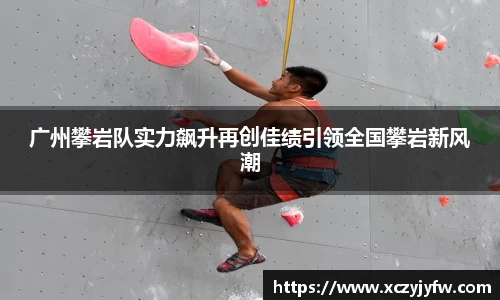 广州攀岩队实力飙升再创佳绩引领全国攀岩新风潮