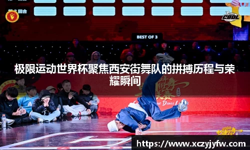 极限运动世界杯聚焦西安街舞队的拼搏历程与荣耀瞬间