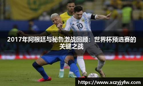 2017年阿根廷与秘鲁激战回顾：世界杯预选赛的关键之战