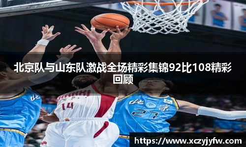 北京队与山东队激战全场精彩集锦92比108精彩回顾