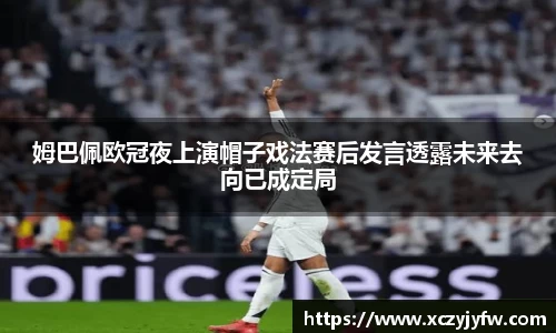 姆巴佩欧冠夜上演帽子戏法赛后发言透露未来去向已成定局