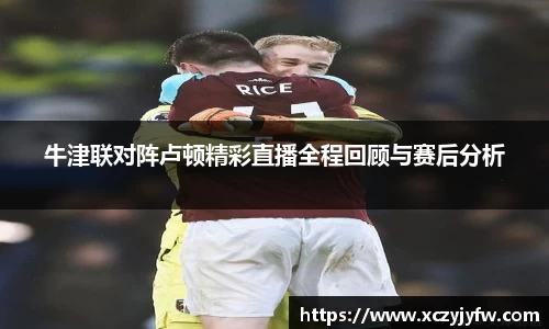牛津联对阵卢顿精彩直播全程回顾与赛后分析