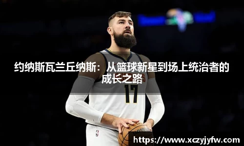 约纳斯瓦兰丘纳斯：从篮球新星到场上统治者的成长之路